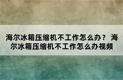 海尔冰箱压缩机不工作怎么办？ 海尔冰箱压缩机不工作怎么办视频